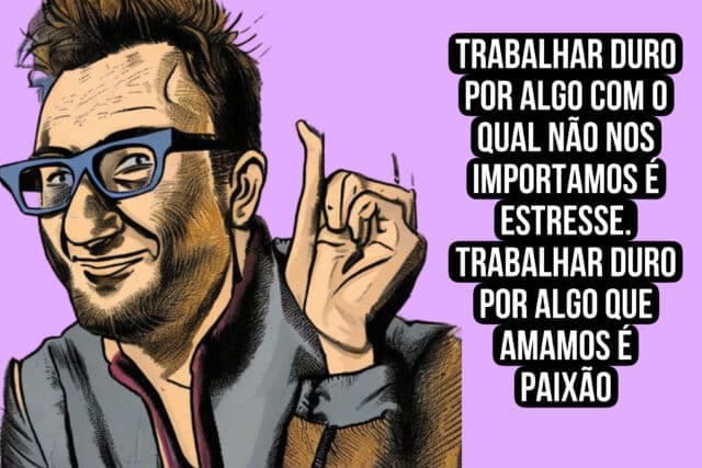 Trabalhar duro por algo com o qual não nos importamos é chamado de estresse. Trabalhar duro por algo que amamos se chama paixão. Simon Sinek