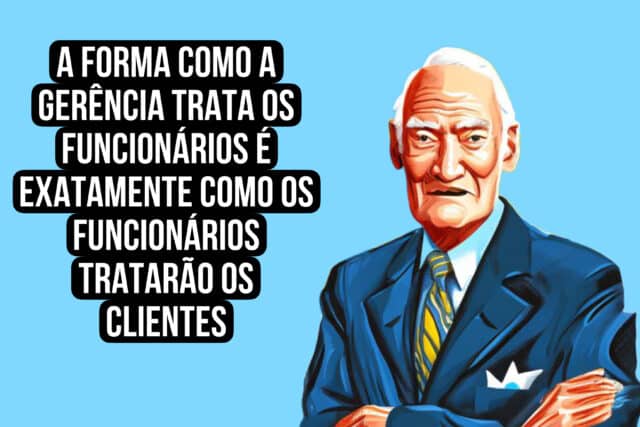 A forma como a gerência trata os funcionários é exatamente como os funcionários tratarão os clientes. Sam Walton