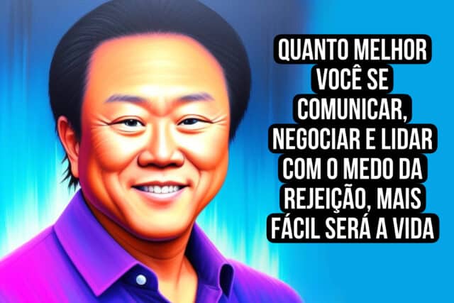 Quanto melhor você se comunicar, negociar e lidar com o medo da rejeição, mais fácil será a vida. Robert Kiyosaki