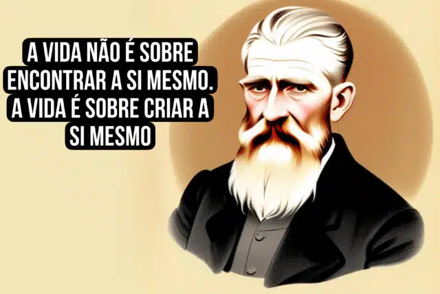 A vida não é sobre encontrar a si mesmo. A vida é sobre criar a si mesmo. George Bernard Shaw