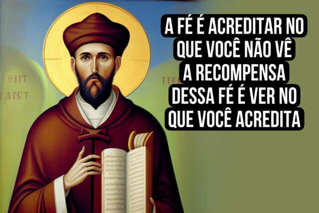 A fé é acreditar no que você não vê; a recompensa dessa fé é ver no que você acredita. Santo Agostinho