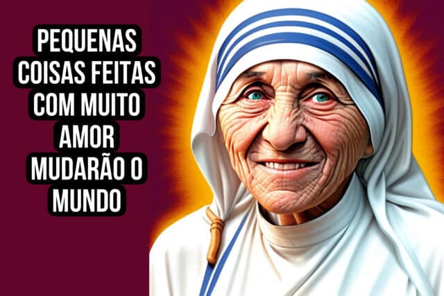 Pequenas coisas feitas com muito amor mudarão o mundo. Madre Teresa