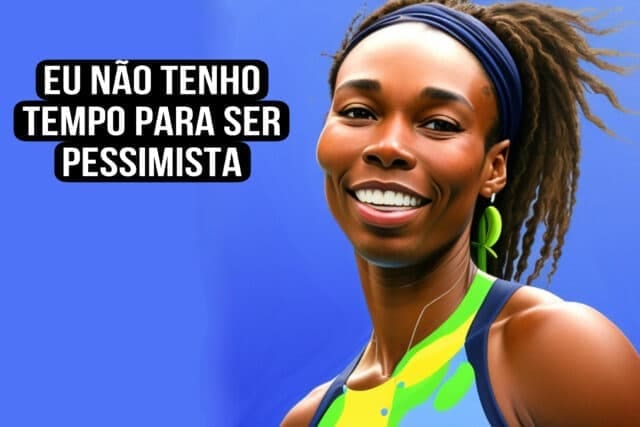 Eu não tenho tempo para ser pessimista. Venus Williams