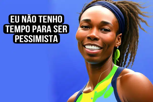 Eu não tenho tempo para ser pessimista. Venus Williams