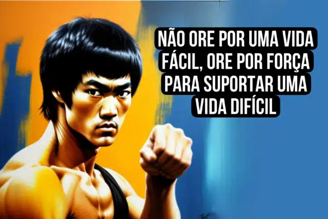 Não ore por uma vida fácil, ore por força para suportar uma vida difícil Bruce Lee