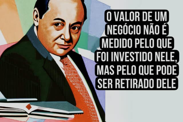 "O valor de um negócio não é medido pelo que foi investido nele, mas pelo que pode ser retirado dele." Benjamin Graham