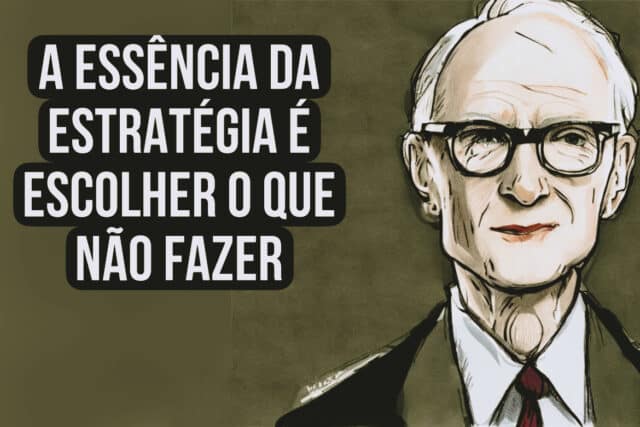 A essência da estratégia é escolher o que não fazer. Michael Porter